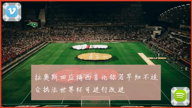 拉奥斯回应梅西言论称若早知不适合执法世界杯可进行改进