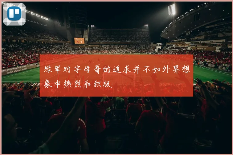 绿军对字母哥的追求并不如外界想象中热烈和积极