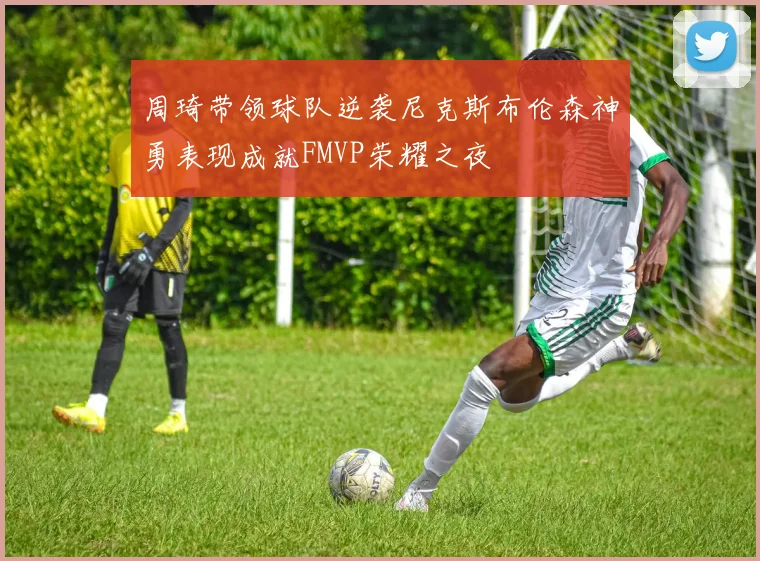 周琦带领球队逆袭尼克斯布伦森神勇表现成就FMVP荣耀之夜