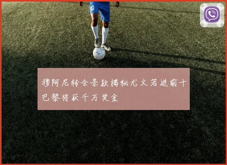 穆阿尼转会条款揭秘尤文若进前十巴黎将获千万奖金