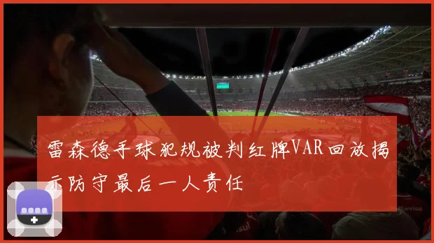 雷森德手球犯规被判红牌VAR回放揭示防守最后一人责任
