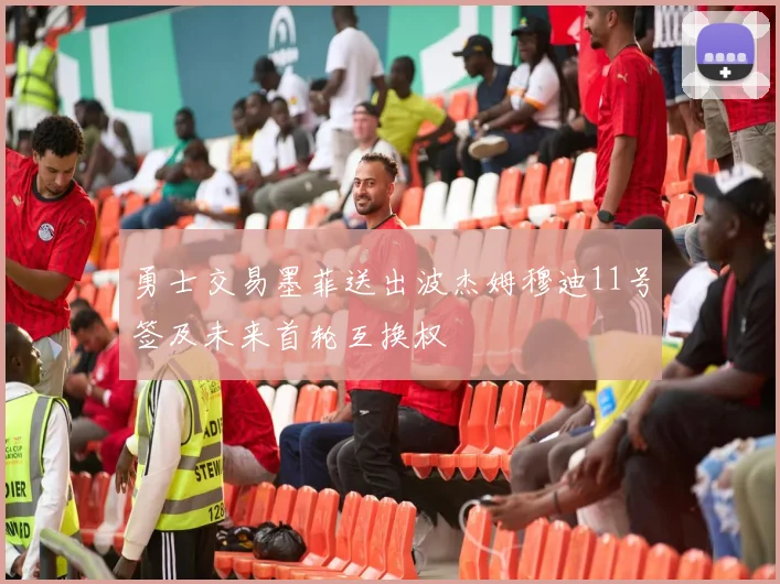 勇士交易墨菲送出波杰姆穆迪11号签及未来首轮互换权