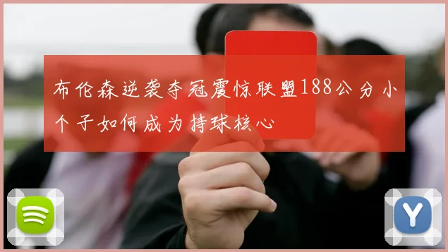 布伦森逆袭夺冠震惊联盟188公分小个子如何成为持球核心