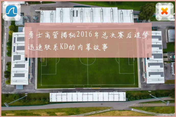 勇士高管揭秘2016年总决赛后追梦迅速联系KD的内幕故事