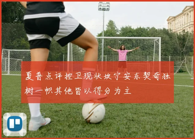 夏普点评控卫现状坎宁安东契奇独树一帜其他皆以得分为主
