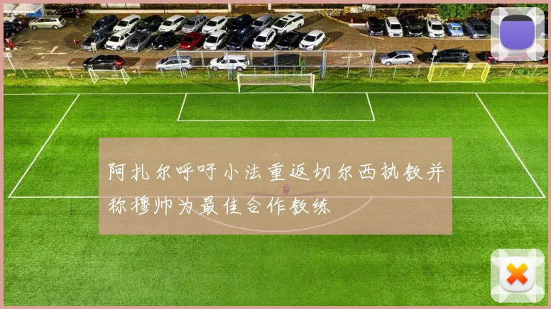 阿扎尔呼吁小法重返切尔西执教并称穆帅为最佳合作教练
