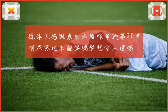 媒体人感慨康利加盟绿军迎第20季明尼苏达未能实现梦想令人遗憾