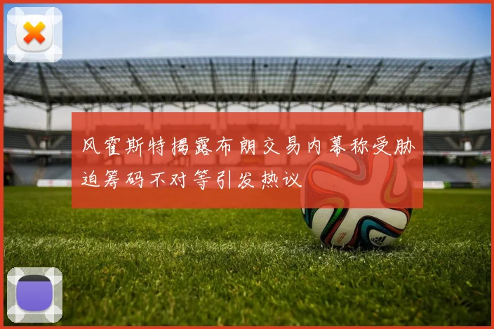 风霍斯特揭露布朗交易内幕称受胁迫筹码不对等引发热议